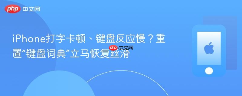iphone打字卡顿、键盘反应慢？重置“键盘词典”立马恢复丝滑