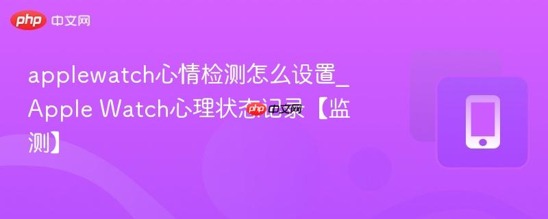 applewatch心情检测怎么设置_apple watch心理状态记录【监测】