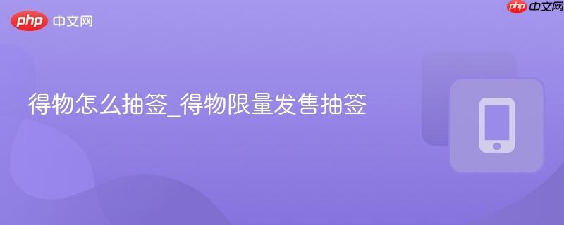 得物怎么抽签_得物限量发售抽签