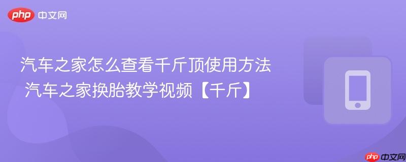 汽车之家怎么查看千斤顶使用方法 汽车之家换胎教学视频【千斤】