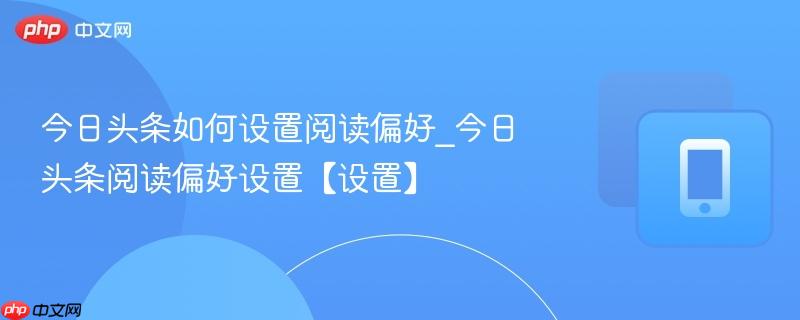 今日头条如何设置阅读偏好_今日头条阅读偏好设置【设置】