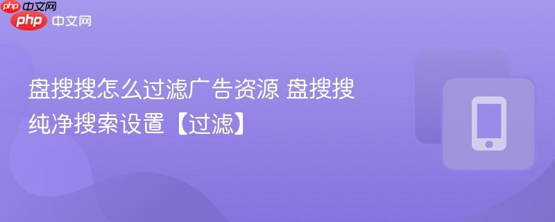 盘搜搜怎么过滤广告资源 盘搜搜纯净搜索设置【过滤】