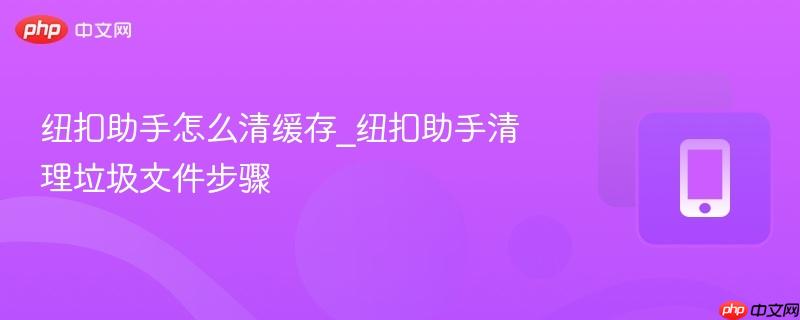 纽扣助手怎么清缓存_纽扣助手清理垃圾文件步骤