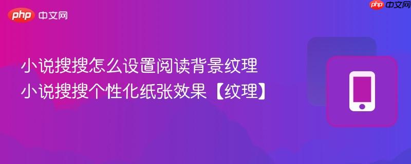 小说搜搜怎么设置阅读背景纹理 小说搜搜个性化纸张效果【纹理】