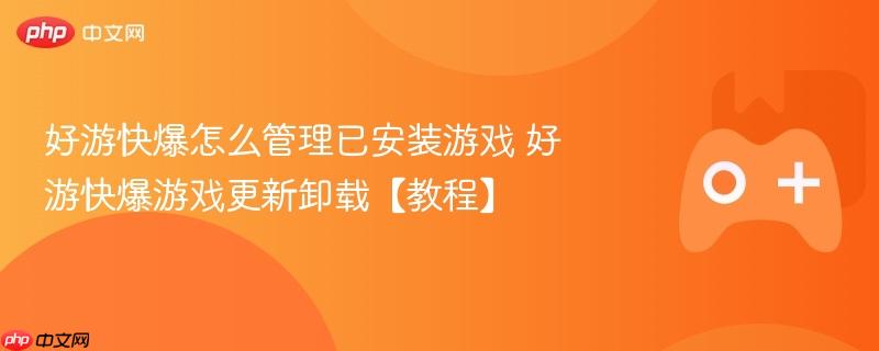 好游快爆怎么管理已安装游戏 好游快爆游戏更新卸载【教程】