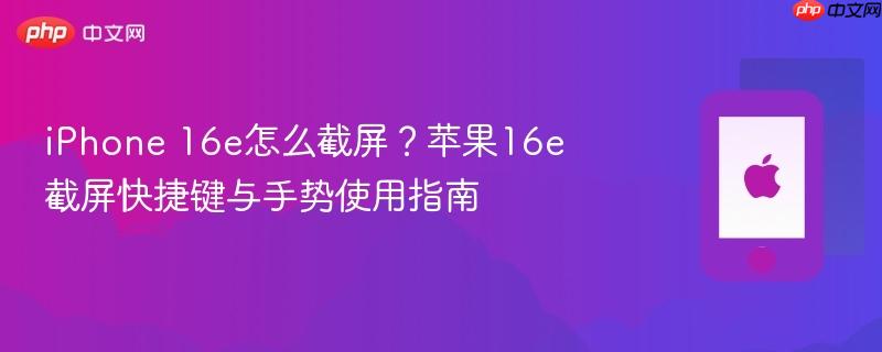 iphone 16e怎么截屏？苹果16e截屏快捷键与手势使用指南