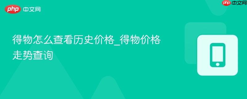 得物怎么查看历史价格_得物价格走势查询