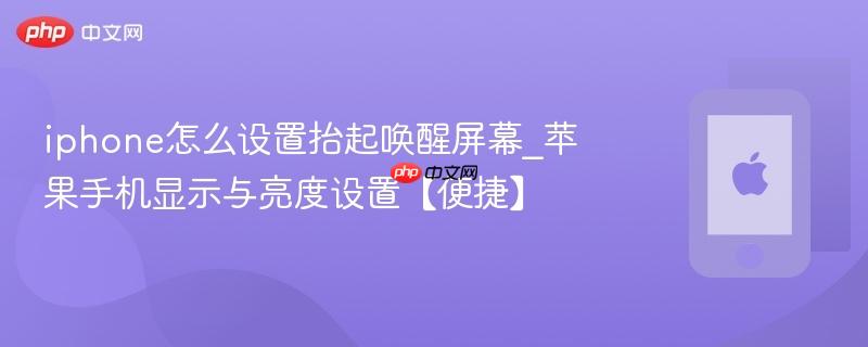 iphone怎么设置抬起唤醒屏幕_苹果手机显示与亮度设置【便捷】