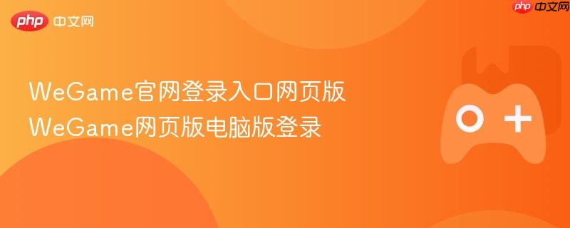 wegame官网登录入口网页版 wegame网页版电脑版登录
