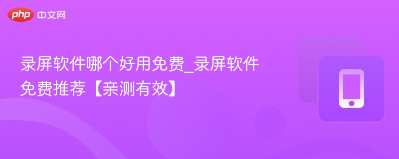 录屏软件哪个好用免费_录屏软件免费推荐【亲测有效】 - 98游戏
