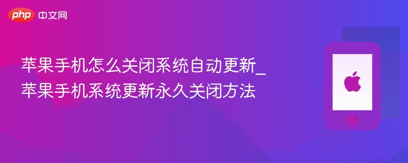 苹果手机怎么关闭系统自动更新_苹果手机系统更新永久关闭方法 - 98游戏