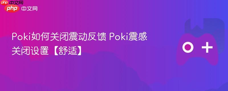 poki如何关闭震动反馈 poki震感关闭设置【舒适】