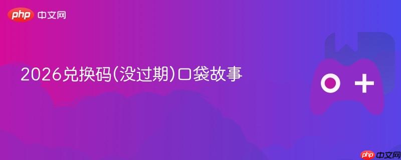 2026兑换码(没过期)口袋故事