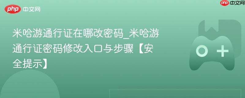 米哈游通行证在哪改密码_米哈游通行证密码修改入口与步骤【安全提示】