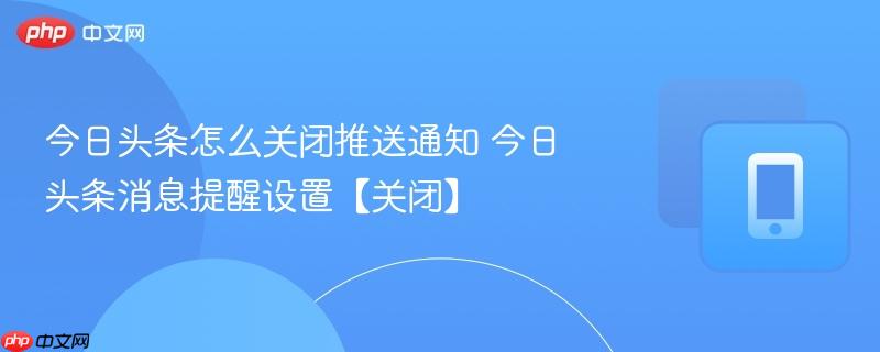 今日头条怎么关闭推送通知 今日头条消息提醒设置【关闭】