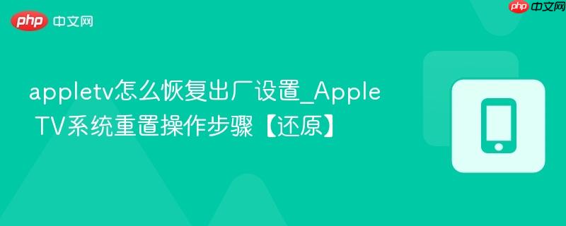 appletv怎么恢复出厂设置_apple tv系统重置操作步骤【还原】
