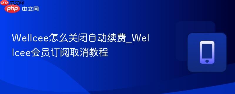 wellcee怎么关闭自动续费_wellcee会员订阅取消教程