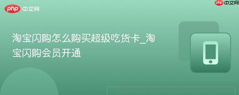 淘宝闪购怎么购买超级吃货卡_淘宝闪购会员开通