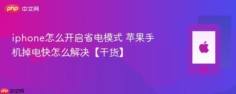 iphone怎么开启省电模式 苹果手机掉电快怎么解决【干货】