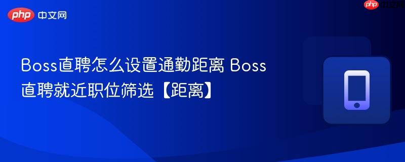boss直聘怎么设置通勤距离 boss直聘就近职位筛选【距离】
