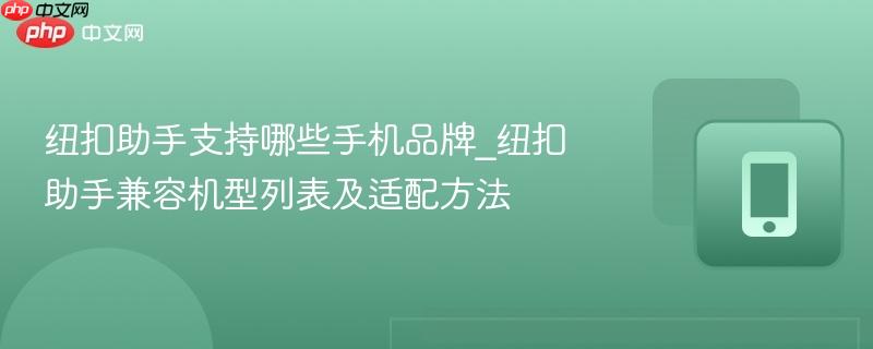 纽扣助手支持哪些手机品牌_纽扣助手兼容机型列表及适配方法
