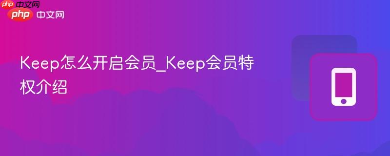 keep怎么开启会员_keep会员特权介绍