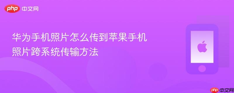 华为手机照片怎么传到苹果手机 照片跨系统传输方法