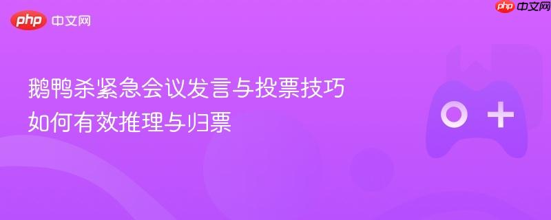鹅鸭杀紧急会议发言与投票技巧 如何有效推理与归票