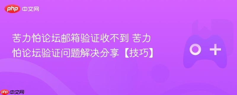 苦力怕论坛邮箱验证收不到 苦力怕论坛验证问题解决分享【技巧】