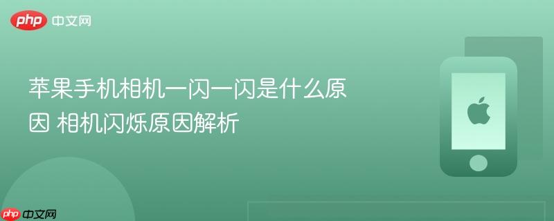 苹果手机相机一闪一闪是什么原因 相机闪烁原因解析