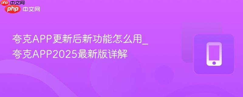 夸克app更新后新功能怎么用_夸克app2025最新版详解