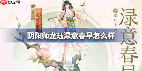 阴阳师龙珏渌意春早怎么样-阴阳师渌意春早皮肤怎么获得