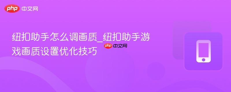 纽扣助手怎么调画质_纽扣助手游戏画质设置优化技巧