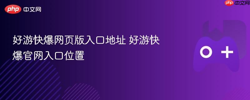 好游快爆网页版入口地址 好游快爆官网入口位置