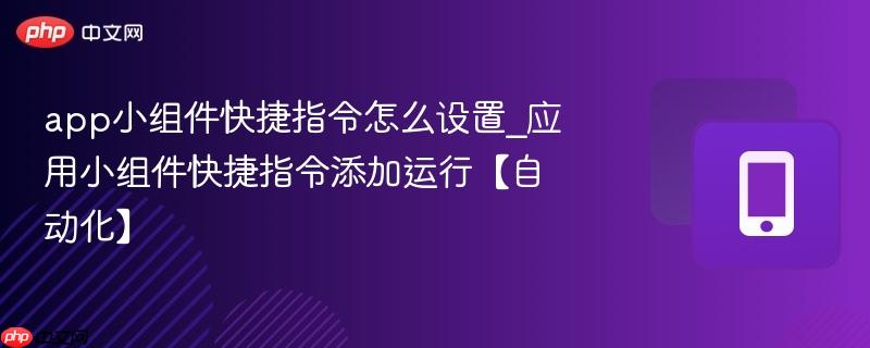 app小组件快捷指令怎么设置_应用小组件快捷指令添加运行【自动化】