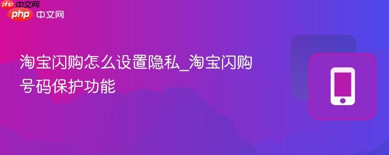 淘宝闪购怎么设置隐私_淘宝闪购号码保护功能