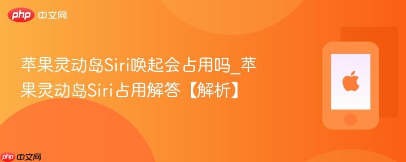 苹果灵动岛siri唤起会占用吗_苹果灵动岛siri占用解答【解析】