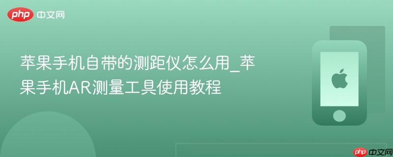 苹果手机自带的测距仪怎么用_苹果手机ar测量工具使用教程