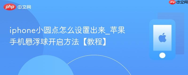 iphone小圆点怎么设置出来_苹果手机悬浮球开启方法【教程】