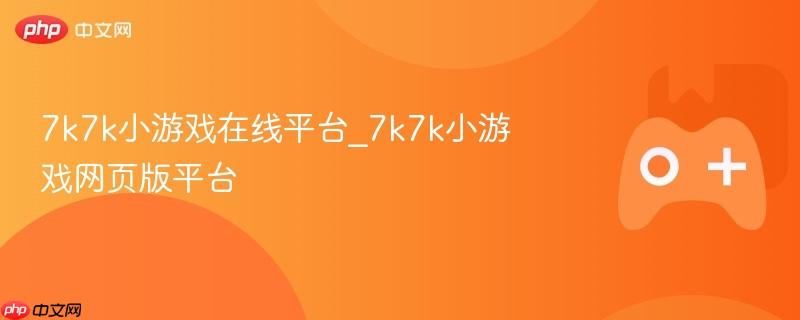 7k7k小游戏在线平台_7k7k小游戏网页版平台