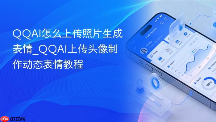 qqai怎么上传照片生成表情_qqai上传头像制作动态表情教程