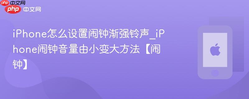 iphone怎么设置闹钟渐强铃声_iphone闹钟音量由小变大方法【闹钟】