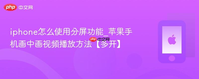 iphone怎么使用分屏功能_苹果手机画中画视频播放方法【多开】