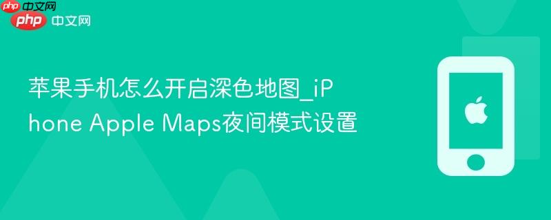 苹果手机怎么开启深色地图_iphone apple maps夜间模式设置