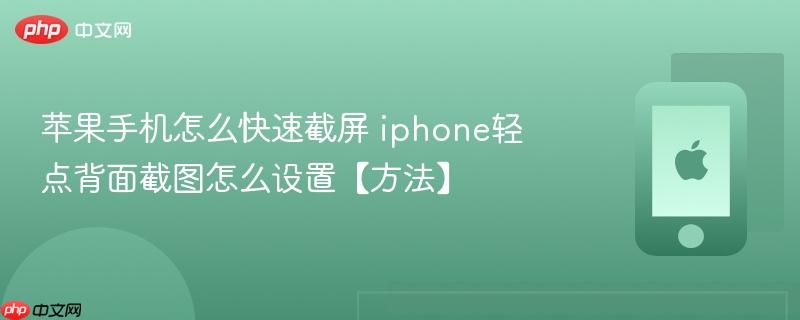 苹果手机怎么快速截屏 iphone轻点背面截图怎么设置【方法】