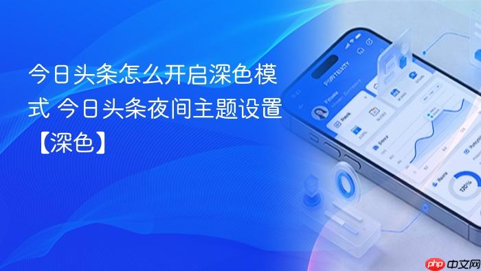 今日头条怎么开启深色模式 今日头条夜间主题设置【深色】