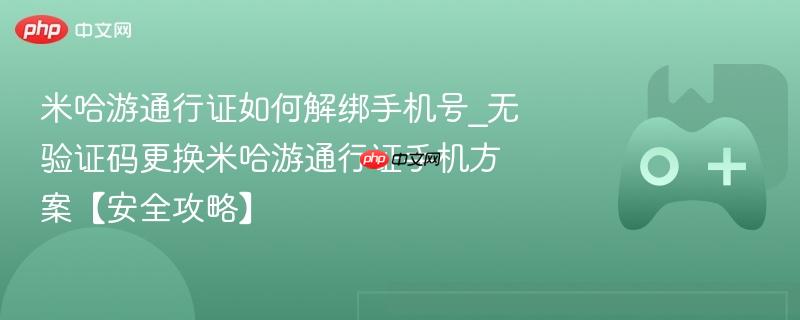 米哈游通行证如何解绑手机号_无验证码更换米哈游通行证手机方案【安全攻略】