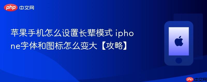 苹果手机怎么设置长辈模式 iphone字体和图标怎么变大【攻略】