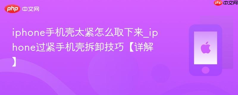 iphone手机壳太紧怎么取下来_iphone过紧手机壳拆卸技巧【详解】