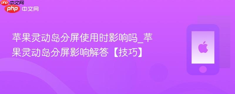 苹果灵动岛分屏使用时影响吗_苹果灵动岛分屏影响解答【技巧】